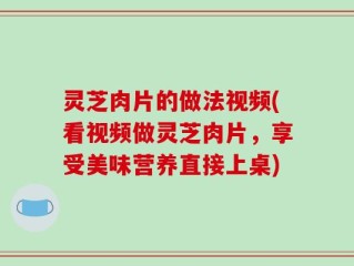 灵芝肉片的做法视频(看视频做灵芝肉片，享受美味营养直接上桌)