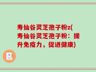 寿仙谷灵芝孢子粉z(寿仙谷灵芝孢子粉：提升免疫力，促进健康)