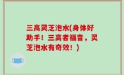 三高灵芝泡水(身体好助手！三高者福音，灵芝泡水有奇效！)