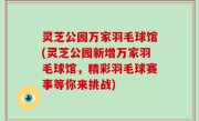灵芝公园万家羽毛球馆(灵芝公园新增万家羽毛球馆，精彩羽毛球赛事等你来挑战)
