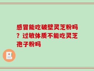 感冒能吃破壁灵芝粉吗？过敏体质不能吃灵芝孢子粉吗