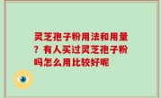 灵芝孢子粉用法和用量？有人买过灵芝孢子粉吗怎么用比较好呢