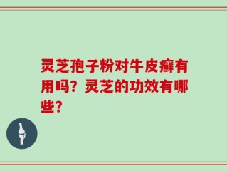 灵芝孢子粉对牛皮癣有用吗？灵芝的功效有哪些？