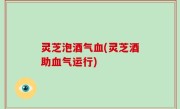 灵芝泡酒气血(灵芝酒助血气运行)