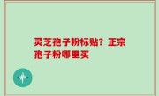 灵芝孢子粉标贴？正宗孢子粉哪里买
