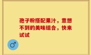 孢子粉搭配果汁，意想不到的美味组合，快来试试