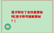 孢子粉吃了会改善便秘吗(孢子粉可缓解便秘？)