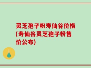 灵芝孢子粉寿仙谷价格(寿仙谷灵芝孢子粉售价公布)