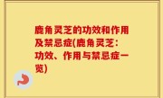 鹿角灵芝的功效和作用及禁忌症(鹿角灵芝：功效、作用与禁忌症一览)
