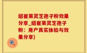 纽崔莱灵芝孢子粉效果分享_纽崔莱灵芝孢子粉：用户真实体验与效果分享)