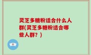 灵芝多糖粉适合什么人群(灵芝多糖粉适合哪些人群？)