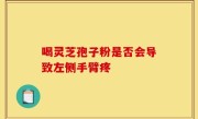 喝灵芝孢子粉是否会导致左侧手臂疼