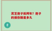 灵芝孢子反跨年？孢子的保存期是多久