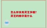 怎么样食用灵芝多糖？灵芝的精华是什么