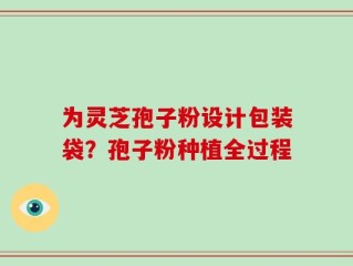 为灵芝孢子粉设计包装袋？孢子粉种植全过程