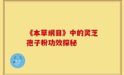 《本草纲目》中的灵芝孢子粉功效探秘