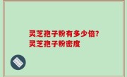 灵芝孢子粉有多少倍？灵芝孢子粉密度