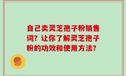 自己卖灵芝孢子粉销售词？让你了解灵芝孢子粉的功效和使用方法？