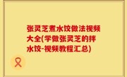张灵芝煮水饺做法视频大全(学做张灵芝的拌水饺-视频教程汇总)