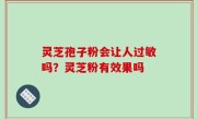 灵芝孢子粉会让人过敏吗？灵芝粉有效果吗