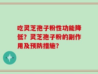 吃灵芝孢子粉性功能降低？灵芝孢子粉的副作用及预防措施？