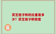 灵芝孢子粉的比重是多少？灵芝孢子粉密度