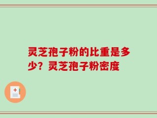 灵芝孢子粉的比重是多少？灵芝孢子粉密度