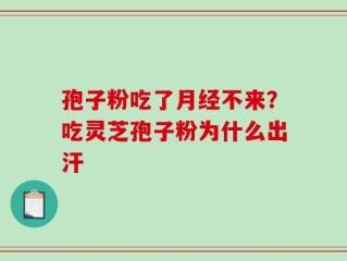 孢子粉吃了月经不来？吃灵芝孢子粉为什么出汗