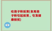 吃孢子粉反胃(食用孢子粉引起反胃，引发健康担忧)