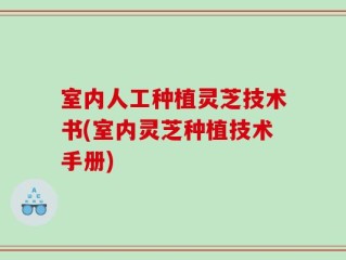 室内人工种植灵芝技术书(室内灵芝种植技术手册)
