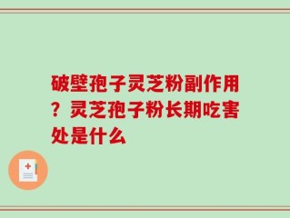破壁孢子灵芝粉副作用？灵芝孢子粉长期吃害处是什么