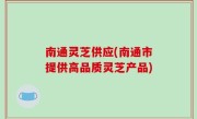 南通灵芝供应(南通市提供高品质灵芝产品)
