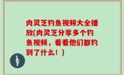 肉灵芝钓鱼视频大全播放(肉灵芝分享多个钓鱼视频，看看他们都钓到了什么！)