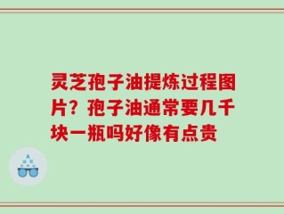 灵芝孢子油提炼过程图片？孢子油通常要几千块一瓶吗好像有点贵