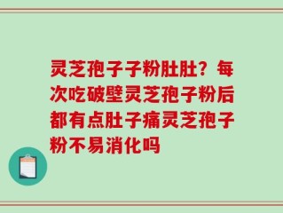 灵芝孢子子粉肚肚？每次吃破壁灵芝孢子粉后都有点肚子痛灵芝孢子粉不易消化吗