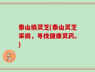 泰山摘灵芝(泰山灵芝采摘，寻找健康灵药。)