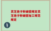 灵芝孢子粉破壁规定灵芝孢子粉破壁加工规范规定