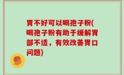 胃不好可以喝孢子粉(喝孢子粉有助于缓解胃部不适，有效改善胃口问题)
