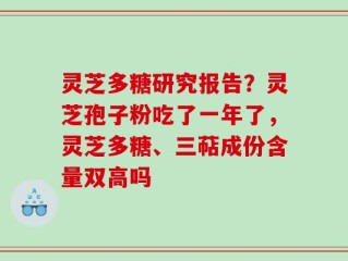 灵芝多糖研究报告？灵芝孢子粉吃了一年了，灵芝多糖、三萜成份含量双高吗