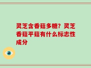 灵芝含香菇多糖？灵芝香菇平菇有什么标志性成分