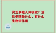 灵芝多糖人体吸收？活性多糖是什么，有什么生物学作用