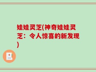 娃娃灵芝(神奇娃娃灵芝：令人惊喜的新发现)