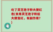 吃了灵芝孢子粉大便红色(食用灵芝孢子粉后大便变红，有副作用？)