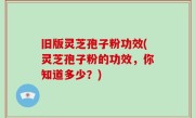 旧版灵芝孢子粉功效(灵芝孢子粉的功效，你知道多少？)