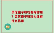 灵芝孢子粉吃有啥作用？灵芝孢子粉对人体有什么作用