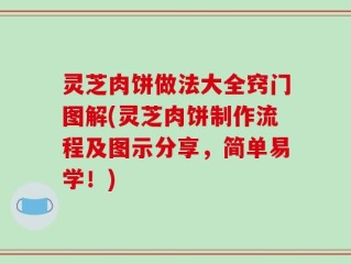 灵芝肉饼做法大全窍门图解(灵芝肉饼制作流程及图示分享，简单易学！)