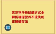 灵芝孢子粉储藏方式全解析确保营养不流失的正确储存法