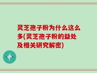 灵芝孢子粉为什么这么多(灵芝孢子粉的益处及相关研究解密)