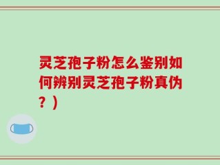灵芝孢子粉怎么鉴别如何辨别灵芝孢子粉真伪？)