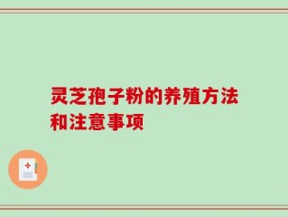 灵芝孢子粉的养殖方法和注意事项